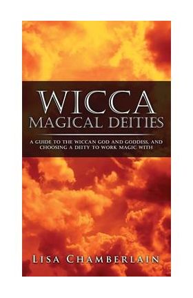 Wicca Magical Deities: A Guide to the Wiccan God and Goddess, and Choosing a Deity to Work Magic With - Lisa Chamberlain