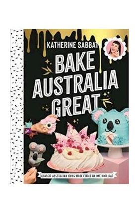 Bake Australia Great: Classic Australia Made Edible by One Kool Kat - Katherine Sabbath