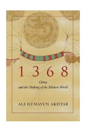 1368: China and the Making of the Modern World - Ali Humayun Akhtar