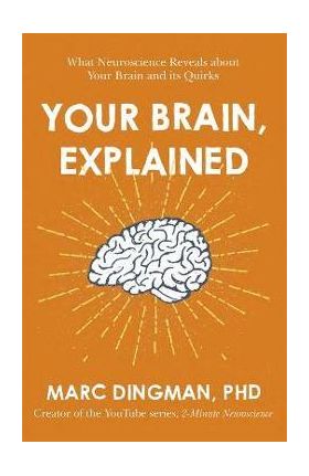 Your Brain, Explained: What Neuroscience Reveals about Your Brain and Its Quirks - Marc Dingman