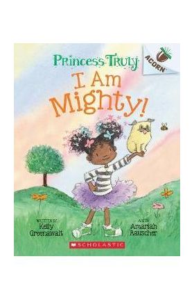 I Am Mighty: An Acorn Book (Princess Truly #6) - Kelly Greenawalt