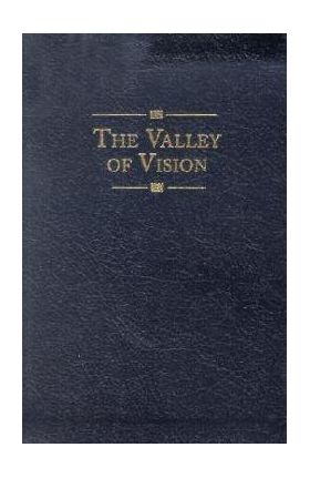 The Valley of Vision: A Collection of Puritan Prayers & Devotions - Arthur G. Bennett