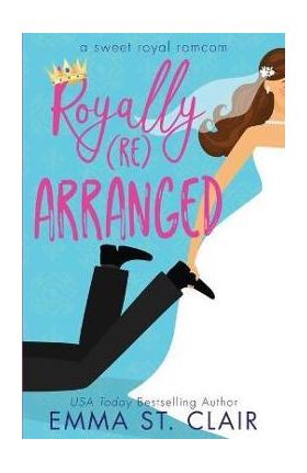 Royally Rearranged: A Sweet Royal Romcom - Emma St Clair