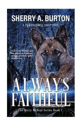 Always Faithful: Join Jerry McNeal And His Ghostly K-9 Partner As They Put Their Gifts To Good Use. - Sherry A. Burton