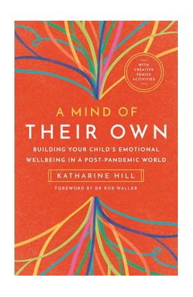 A Mind of Their Own: Building Your Child's Emotional Wellbeing in a Post-Pandemic World - Katharine Hill