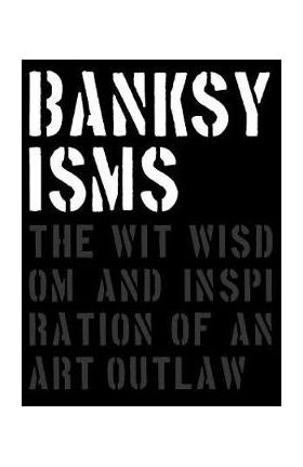 Banksyisms: The Wit, Wisdom and Inspiration of an Art Outlaw - Patrick Potter