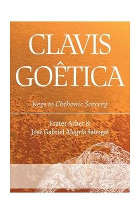 Clavis Go&#65533;tica: Keys to Chthonic Sorcery - Frater Acher