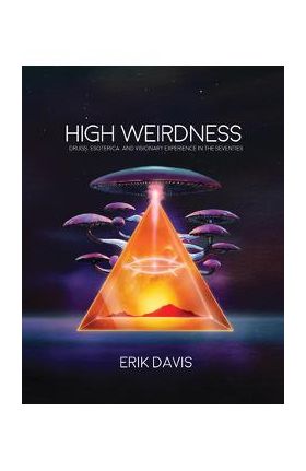 High Weirdness: Drugs, Esoterica, and Visionary Experience in the Seventies - Erik Davis