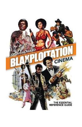 Blaxploitation Cinema: The Essential Reference Guide - Josiah Howard