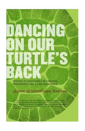 Dancing on Our Turtle's Back: Stories of Nishnaabeg Re-Creation, Resurgence, and a New Emergence - Leanne Simpson