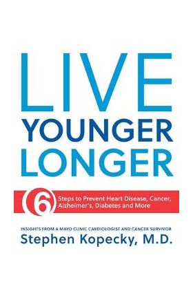 Live Younger Longer: 6 Steps to Prevent Heart Disease, Cancer, Alzheimer's and More - Stephen L. Kopecky