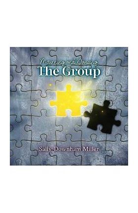 Mourning and Dancing: The Group: A Curriculum for Grief Support Groups - Sally Downham Miller