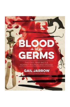 Blood and Germs: The Civil War Battle Against Wounds and Disease - Gail Jarrow