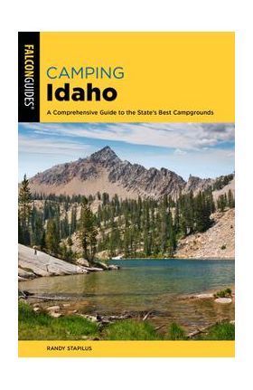 Camping Idaho: A Comprehensive Guide to the State's Best Campgrounds - Randy Stapilus