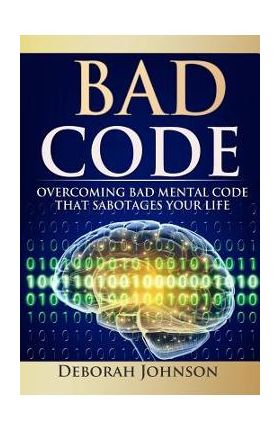 Bad Code: Overcoming Bad Mental Code That Sabotages Your Life - Deborah Johnson