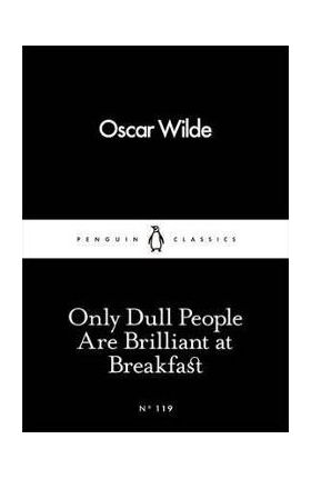 Only Dull People Are Brilliant at Breakfast - Oscar Wilde