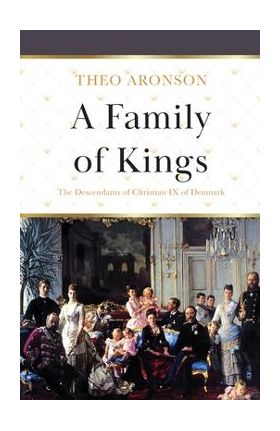 A Family of Kings: The Descendants of Christian IX of Denmark - Theo Aronson