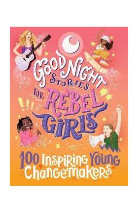 Good Night Stories for Rebel Girls: 100 Inspiring Young Changemakers - Jess Harriton