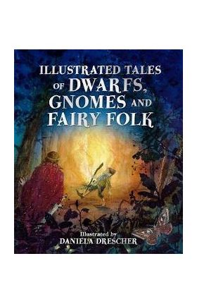 Illustrated Tales of Dwarfs, Gnomes and Fairy Folk - Daniela Drescher