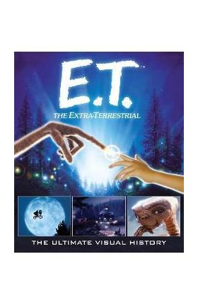 E.T.: The Extra Terrestrial: The Ultimate Visual History - Caseen Gaines