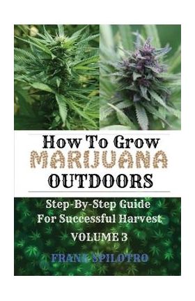 How to Grow Marijuana Outdoors: Step-By-Step Guide for Successful Harvest - Frank Spilotro