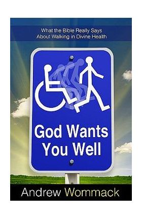 God Wants You Well: What the Bible Really Says about Walking in Divine Health - Andrew Wommack