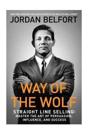 Way of the Wolf: Straight Line Selling: Master the Art of Persuasion, Influence, and Success - Jordan Belfort