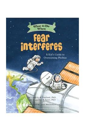 What to Do When Fear Interferes: A Kid's Guide to Dealing with Phobias - Claire A. B. Freeland