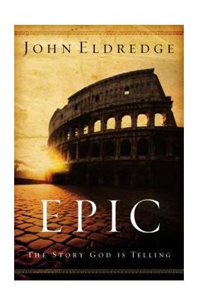 Epic: The Story God Is Telling - John Eldredge