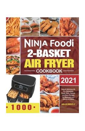 Ninja Foodi 2-Basket Air Fryer Cookbook: Easy & Delicious Air Fry, Dehydrate, Roast, Bake, Reheat, and More Recipes for Beginners and Advanced Users - Helen Bently