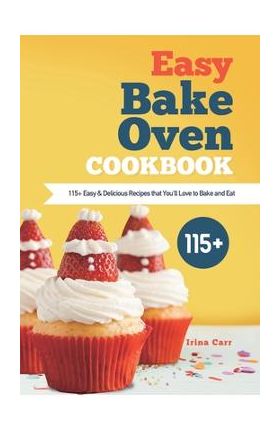 Easy Bake Oven Cookbook: 115+ Easy & Delicious Recipes that You'll Love to Bake and Eat - Irina Carr