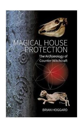 Magical House Protection: The Archaeology of Counter-Witchcraft - Brian Hoggard