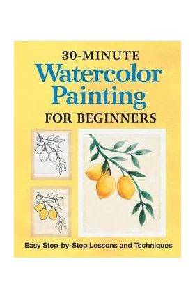 30-Minute Watercolor Painting for Beginners: Easy Step-By-Step Lessons and Techniques - Rockridge Press