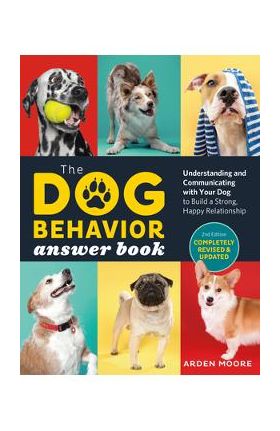 The Dog Behavior Answer Book, 2nd Edition: Understanding and Communicating with Your Dog and Building a Strong and Happy Relationship - Arden Moore