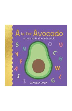 A is for Avocado: A Yummy First Words Book - Jennifer Smith