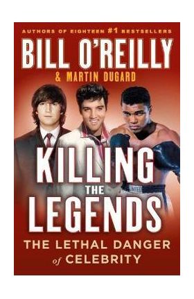 Killing the Legends: The Lethal Danger of Celebrity - Bill O'reilly