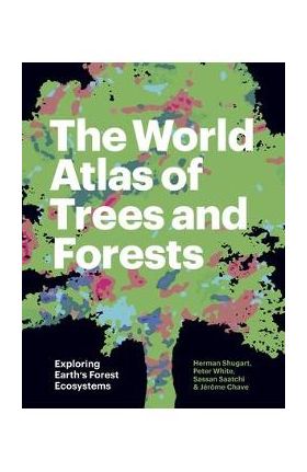 The World Atlas of Trees and Forests: Exploring Earth's Forest Ecosystems - Herman Shugart