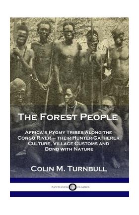 The Forest People: Africa's Pygmy Tribes Along the Congo River - their Hunter-Gatherer Culture, Village Customs and Bond with Nature - Colin M. Turnbull