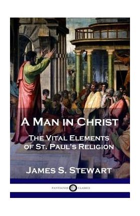 A Man in Christ: The Vital Elements of St. Paul's Religion - James S. Stewart