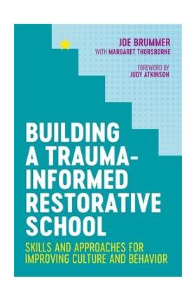 Building a Trauma-Informed Restorative School: Skills and Approaches for Improving Culture and Behavior - Margaret Thorsborne