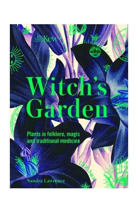 Kew: The Witch's Garden: Plants in Folklore, Magic and Traditional Medicine - Sandra Lawrence