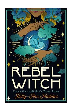 Rebel Witch: Carve the Craft That's Yours Alone - Kelly-ann Maddox