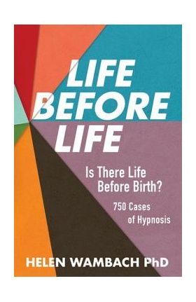 Life Before Life: Is There Life Before Birth? 750 Cases of Hypnosis - Helen Wambach