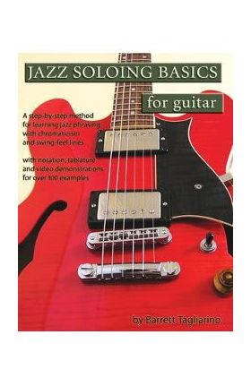 Jazz Soloing Basics for Guitar: A step-by-step method for learning jazz phrasing with chromaticism and swing-feel lines - Barrett Tagliarino