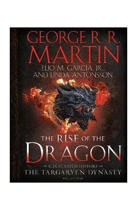 The Rise of the Dragon: An Illustrated History of the Targaryen Dynasty, Volume One - George R. R. Martin