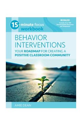 15-Minute Focus: Behavior Interventions Workbook: Your Roadmap for Building a Positive Classroom Community - Amie Dean