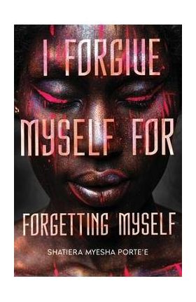 I Forgive Myself for Forgetting Myself - Shatiera Porte'e