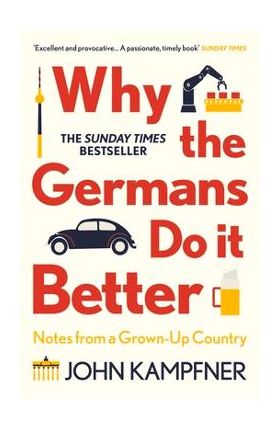 Why the Germans Do It Better: Notes from a Grown-Up Country - John Kampfner