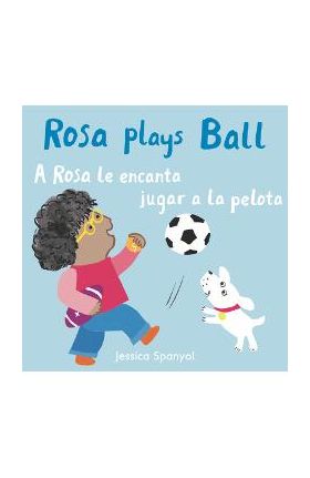 Rosa Plays Ball/A Rosa Le Encanta Jugar a la Pelota - Jessica Spanyol