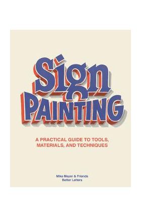 The Sign Painting: A Practical Guide to Tools, Materials, and Techniques - Mike Meyer